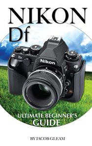 Descargar Nikon DF: Ultimate Beginner’s Guide (English Edition) pdf, epub, ebook