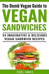 Descargar Vegan Sandwiches: 34 Imaginative & Delicious Vegan Sandwich Recipes (Dumb Vegan Recipes) (English Edition) pdf, epub, ebook