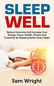Descargar Sleep Well: Reduce Insomnia And Increase Your Energy, Focus, Health, Fitness And Creativity By Sleeping Better Every Night: Reduce Insomnia & Increase … Fitness & Creativity (English Edition) pdf, epub, ebook