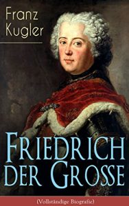 Descargar Friedrich der Große (Vollständige Biografie): Die bewegte Lebensgeschichte des Preußenkönigs Friedrich II. (German Edition) pdf, epub, ebook