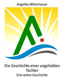 Descargar Die Geschichte einer ungeliebten Tochter: Eine wahre Geschichte (German Edition) pdf, epub, ebook