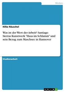 Descargar Was ist der Wert der Arbeit? Santiago Sierras Kunstwerk “Haus im Schlamm” und sein Bezug zum Maschsee in Hannover pdf, epub, ebook