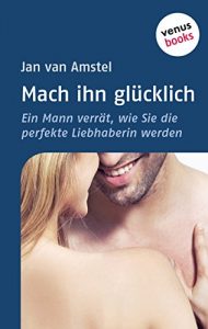 Descargar Mach ihn glücklich: Ein Mann verrät, wie Sie die perfekte Liebhaberin werden pdf, epub, ebook