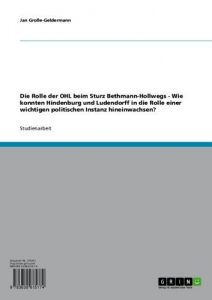 Descargar Die Rolle der OHL beim Sturz Bethmann-Hollwegs – Wie konnten Hindenburg und Ludendorff in die Rolle einer wichtigen politischen Instanz hineinwachsen? pdf, epub, ebook