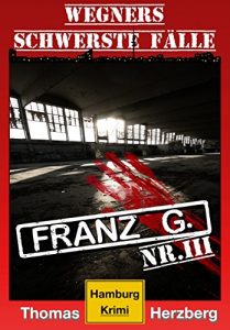 Descargar Franz G. – Thriller: Wegners schwerste Fälle (3. Teil): Hamburg Krimi (German Edition) pdf, epub, ebook