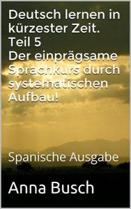 Descargar Deutsch lernen in kürzester Zeit. Teil 5 Der einprägsame Sprachkurs durch systematischen Aufbau!: Spanische Ausgabe (Deutsch lernen in kürzester Zeit. Teil 1) (German Edition) pdf, epub, ebook