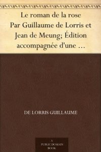 Descargar Le roman de la rose Par Guillaume de Lorris et Jean de Meung; Édition accompagnée d’une traduction en vers; Précédée d’une Introduction, Notices historiques et critiques; Tome I (French Edition) pdf, epub, ebook