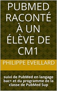 Descargar PubMed raconté à un élève de CM1: suivi de PubMed en langage bac+ et du programme de la classe de PubMed Sup (French Edition) pdf, epub, ebook