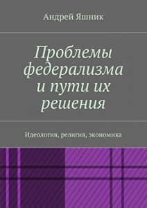 Descargar Проблемы федерализма и пути их решения: Идеология, религия, экономика pdf, epub, ebook