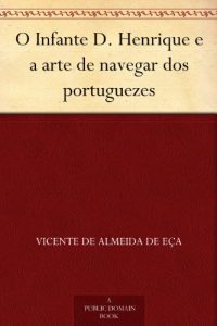 Descargar O Infante D. Henrique e a arte de navegar dos portuguezes (Portuguese Edition) pdf, epub, ebook
