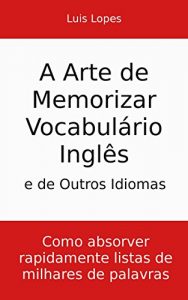 Descargar A Arte de Memorizar Vocabulário Inglês e de Outros Idiomas: Como absorver rapidamente listas de milhares de palavras (Portuguese Edition) pdf, epub, ebook