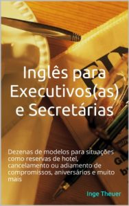 Descargar Inglês para Executivos(as) e Secretárias: Dezenas de modelos para situações como reservas de hotel, cancelamento ou adiamento de compromissos, aniversários e muito mais (Portuguese Edition) pdf, epub, ebook