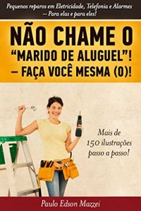 Descargar NÃO CHAME O MARIDO DE ALUGUEL! FAÇA VOCÊ MESMA (O)!!: Pequenos reparos em Eletricidade, Telefonia e Alarmes. Para elas e para eles! (Portuguese Edition) pdf, epub, ebook