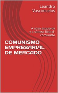 Descargar COMUNISMO EMPRESARIAL DE MERCADO: A nova esquerda e a síntese liberal-comunista (Portuguese Edition) pdf, epub, ebook