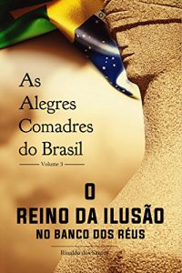 Descargar As alegres comadres do brasil – vol. 3 – o reino da ilusão no banco dos réus: O Reino da Ilusão no banco dos réus pdf, epub, ebook