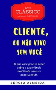 Descargar Cliente, Eu Não Vivo Sem Você: O que você precisa saber sobre a experiência do Cliente para ser bem sucedido (Portuguese Edition) pdf, epub, ebook
