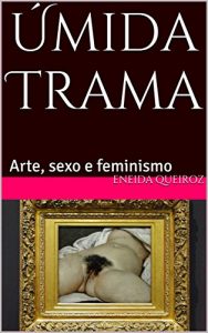 Descargar Úmida Trama: Arte, sexo e feminismo (Portuguese Edition) pdf, epub, ebook