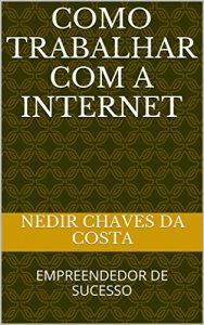 Descargar COMO TRABALHAR COM A INTERNET: EMPREENDEDOR DE SUCESSO (Portuguese Edition) pdf, epub, ebook