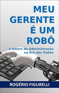 Descargar Meu Gerente é um Robô: O futuro da Administração na Era dos Robôs (Portuguese Edition) pdf, epub, ebook