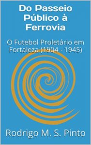 Descargar Do Passeio Público à Ferrovia: O Futebol Proletário em Fortaleza (1904 – 1945) (Portuguese Edition) pdf, epub, ebook