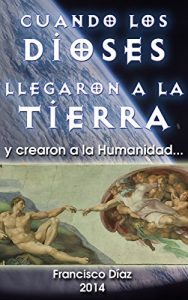 Descargar Cuando los Dioses llegaron a la Tierra y crearon a la Humanidad: El origen de los tripulantes de los OVNI. ¿Por qué son humanoides? pdf, epub, ebook