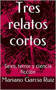 Descargar Tres relatos cortos: Sexo, terror y ciencia ficción pdf, epub, ebook