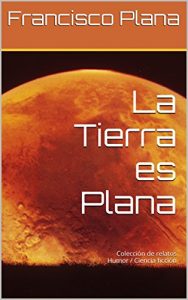Descargar La Tierra es Plana: Colección de relatos Humor / Ciencia ficción pdf, epub, ebook
