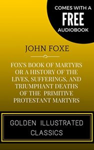 Descargar Fox’s Book of Martyrs Or A History of the Lives, Sufferings, and Triumphant Deaths of the Primitive Protestant Martyrs: By John Foxe – Illustrated (Comes with a Free Audiobook) (English Edition) pdf, epub, ebook