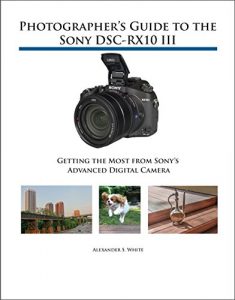 Descargar Photographer’s Guide to the Sony DSC-RX10 III: Getting the Most from Sony’s Advanced Digital Camera (English Edition) pdf, epub, ebook