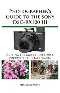 Descargar Photographer’s Guide to the Sony DSC-RX100 III: Getting the Most from Sony’s Pocketable Digital Camera (English Edition) pdf, epub, ebook