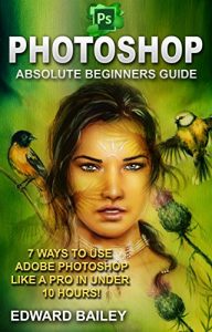 Descargar Photoshop: Absolute Beginners Guide: 7 Ways to Use Adobe Photoshop Like a Pro in Under 10 Hours! (Adobe Photoshop – Digital Photography – Graphic Design) (English Edition) pdf, epub, ebook