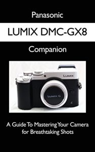 Descargar Panasonic LUMIX DMC-GX8 Companion: A Guide To Mastering Your Camera for Breathtaking Shots (English Edition) pdf, epub, ebook