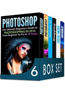Descargar Photoshop 6 in 1 Box Set: The Ultimate Beginners Guide to Photoshopping in 2016, DSLR Photography, Windows 10, Blogging, How to Master Social Media Marketing and Lightroom CC (English Edition) pdf, epub, ebook