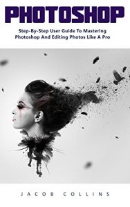Descargar Photoshop : Step-By-Step User Guide to Mastering Photoshop and Editing Photos like A Pro! (English Edition) pdf, epub, ebook