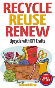 Descargar RECYCLE, REUSE, RENEW: Upcycle With DIY Crafts (Decorating Your Home, DIY Projects, DIY Crafts, Garage Sale, DIY Hacks) (English Edition) pdf, epub, ebook