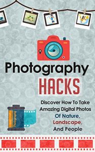 Descargar Photography Hacks – Discover How To Take Amazing Digital Photos Of Nature, Landscape, And People. (Photography Guide, Photography Tips, Digital Photos, … Photography Tricks) (English Edition) pdf, epub, ebook