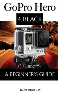 Descargar GoPro Hero 4 Black: A Beginner’s Guide (English Edition) pdf, epub, ebook