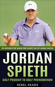 Descargar Jordan Spieth: Golf Prodigy to Golf Phenomenon: The Inspiring Story Behind Your Favorite Golfer’s Humble Success (RebelReads Book 1) (English Edition) pdf, epub, ebook