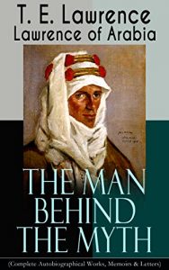 Descargar Lawrence of Arabia: The Man Behind the Myth (Complete Autobiographical Works, Memoirs & Letters): Seven Pillars of Wisdom (Memoirs of the Arab Revolt) … Letters (1915-1935) (English Edition) pdf, epub, ebook