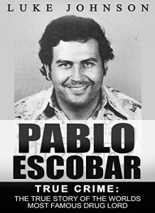 Descargar Pablo Escobar: True Crime: The True Story Of The Worlds Most Famous Drug Lord (English Edition) pdf, epub, ebook