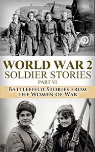 Descargar World War 2: Soldier Stories Part VI: Battlefield Stories from the Women of War (World War 2 Soldier Stories Book 6) (English Edition) pdf, epub, ebook
