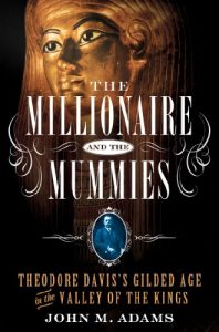Descargar The Millionaire and the Mummies: Theodore Davis’s Gilded Age in the Valley of the Kings pdf, epub, ebook