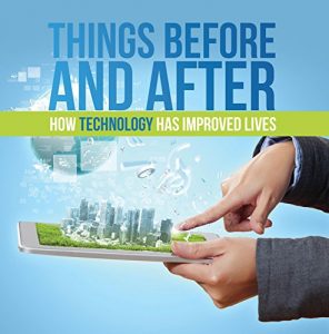 Descargar Things Before and After: How Technology has Improved Lives: Technology for Kids (Children’s Computer & Technology Books) pdf, epub, ebook