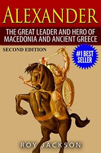 Descargar Alexander: The Great Leader and Hero of Macedonia and Ancient Greece (European History, Ancient History, Ancient Rome, Ancient Greece, Egyptian History, Roman Empire, Roman History) (English Edition) pdf, epub, ebook