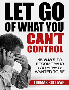 Descargar Let Go of What You Can’t Control: 15 Ways to Become Who You Always Wanted to Be, Stress management, Anxiety, Techniques, (English Edition) pdf, epub, ebook