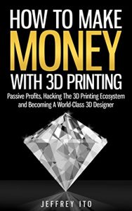 Descargar How To Make Money With 3D Printing: Passive Profits, Hacking The 3D Printing Ecosystem And Becoming A World-Class 3D Designer (3D Printing Business, 3D … Digital Manufacturing) (English Edition) pdf, epub, ebook