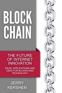 Descargar Blockchain: The Future of Internet Innovation – Ideas, Applications and Uses for Blockchain Technology (Taking Online Business, Fintech, and Cryptocurrencies … to the Technological Edge) (English Edition) pdf, epub, ebook