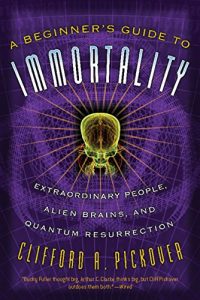 Descargar A Beginner’s Guide to Immortality: Extraordinary People, Alien Brains, and Quantum Resurrection pdf, epub, ebook