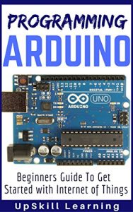 Descargar Arduino: Programming Arduino – Beginners Guide To Get Started With Internet Of Things (Arduino Programming Book, Arduino Programming for IOT Projects, … Engineers, Arduino Board) (English Edition) pdf, epub, ebook