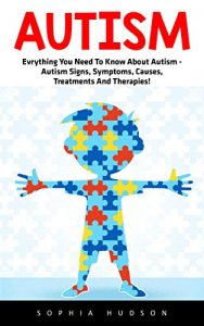 Descargar Autism: Everything You Need To Know About Autism – Autism Signs, Symptoms, Causes, Treatments And Therapies! (Autism Spectrum Disorders, Autism Diagnosis, Autistic Children) (English Edition) pdf, epub, ebook